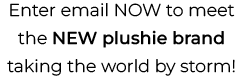 Enter email NOW to meet the New plushie brand taking the world by storm!